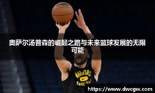 奥萨尔汤普森的崛起之路与未来篮球发展的无限可能