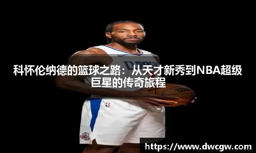 科怀伦纳德的篮球之路：从天才新秀到NBA超级巨星的传奇旅程