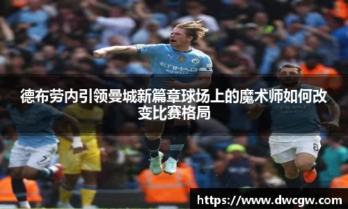 德布劳内引领曼城新篇章球场上的魔术师如何改变比赛格局