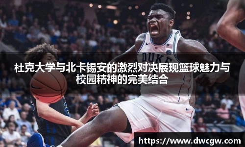 杜克大学与北卡锡安的激烈对决展现篮球魅力与校园精神的完美结合